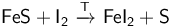 \mathsf{FeS + I_2 \ \xrightarrow{T}\ FeI_2 + S }